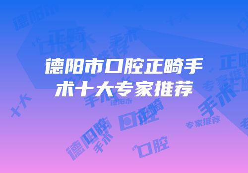 德阳市口腔正畸手术十大专家推荐