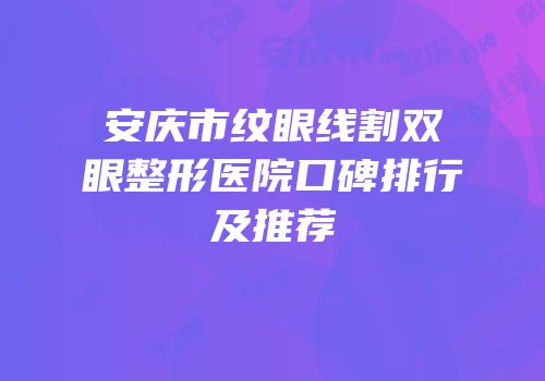 安庆市纹眼线割双眼整形医院口碑排行及推荐