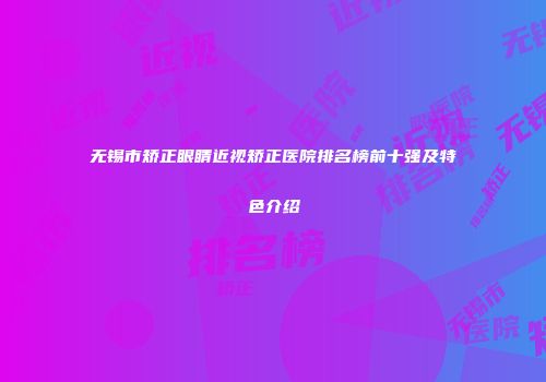 无锡市矫正眼睛近视矫正医院排名榜前十强及特色介绍