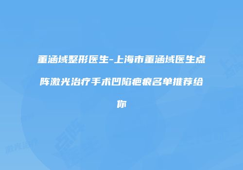 董涵域整形医生-上海市董涵域医生点阵激光治疗手术凹陷疤痕名单推荐给你