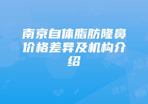 南京自体脂肪隆鼻价格差异及机构介绍