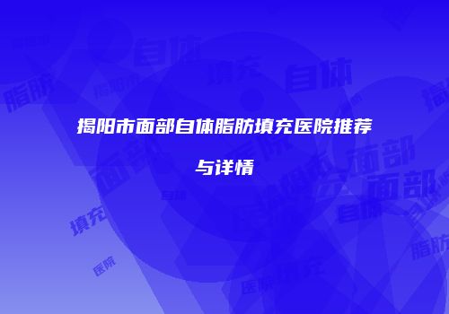 揭阳市面部自体脂肪填充医院推荐与详情