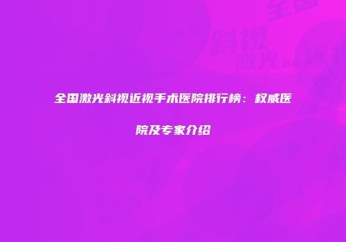 全国激光斜视近视手术医院排行榜：权威医院及专家介绍
