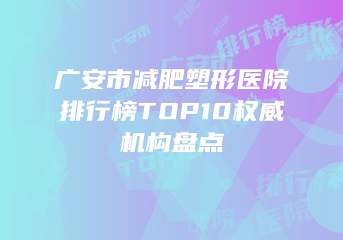 广安市减肥塑形医院排行榜TOP10权威机构盘点