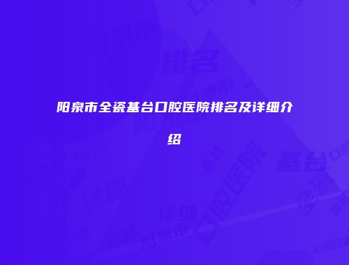 阳泉市全瓷基台口腔医院排名及详细介绍