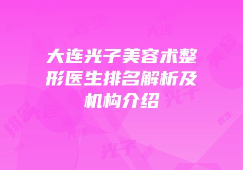 大连光子美容术整形医生排名解析及机构介绍