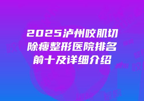 2025泸州咬肌切除瘦整形医院排名前十及详细介绍