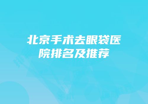 北京手术去眼袋医院排名及推荐