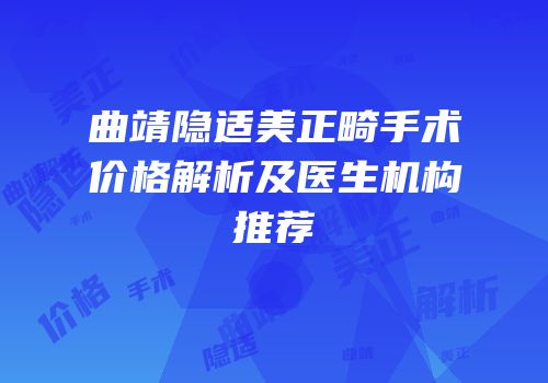 曲靖隐适美正畸手术价格解析及医生机构推荐