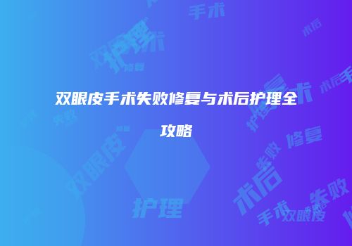 双眼皮手术失败修复与术后护理全攻略