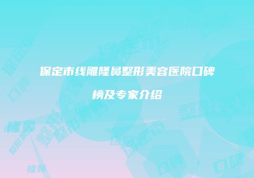 保定市线雕隆鼻整形美容医院口碑榜及专家介绍
