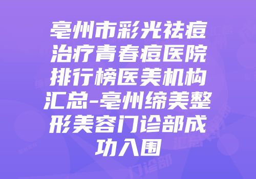 亳州市彩光祛痘治疗青春痘医院排行榜医美机构汇总-亳州缔美整形美容门诊部成功入围