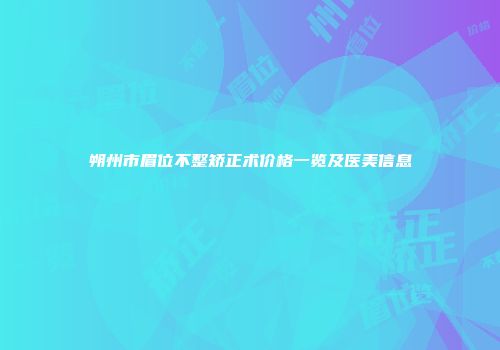 朔州市眉位不整矫正术价格一览及医美信息
