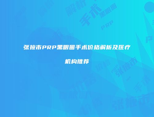 张掖市PRP黑眼圈手术价格解析及医疗机构推荐