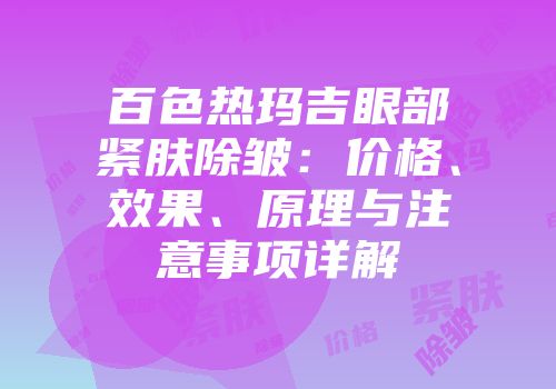 百色热玛吉眼部紧肤除皱：价格、效果、原理与注意事项详解