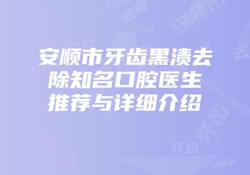安顺市牙齿黑渍去除知名口腔医生推荐与详细介绍