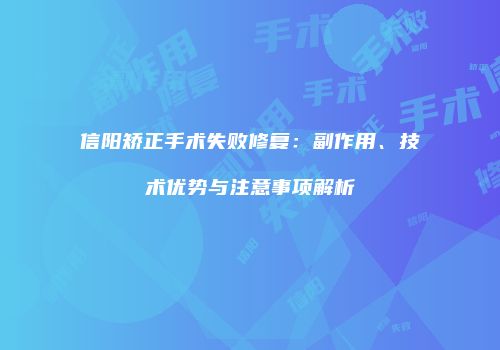 信阳矫正手术失败修复：副作用、技术优势与注意事项解析