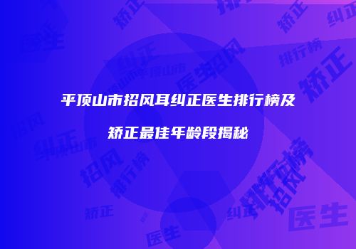 平顶山市招风耳纠正医生排行榜及矫正最佳年龄段揭秘