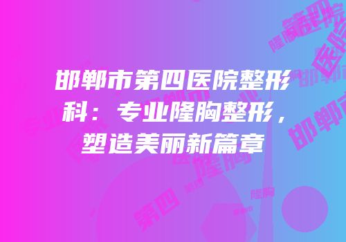 邯郸市第四医院整形科：专业隆胸整形，塑造美丽新篇章