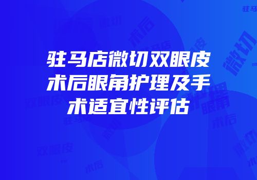 驻马店微切双眼皮术后眼角护理及手术适宜性评估