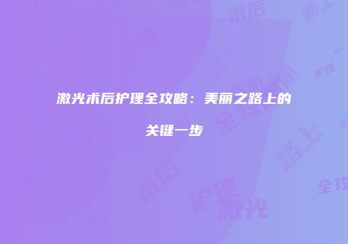 激光术后护理全攻略：美丽之路上的关键一步