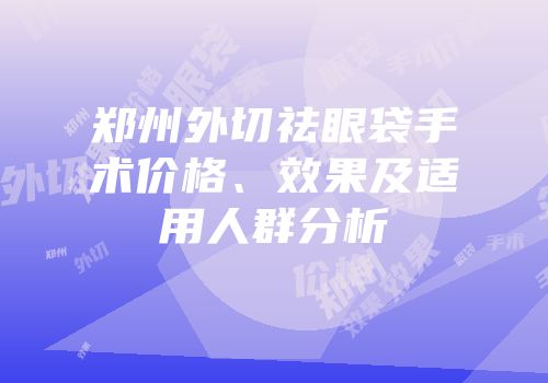郑州外切祛眼袋手术价格、效果及适用人群分析