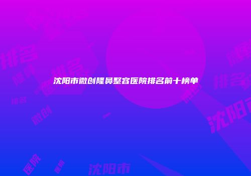 沈阳市微创隆鼻整容医院排名前十榜单
