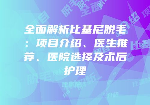 全面解析比基尼脱毛：项目介绍、医生推荐、医院选择及术后护理