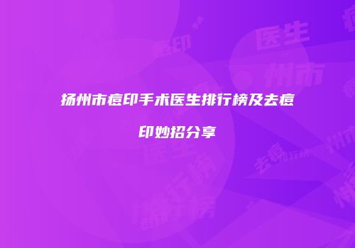 扬州市痘印手术医生排行榜及去痘印妙招分享
