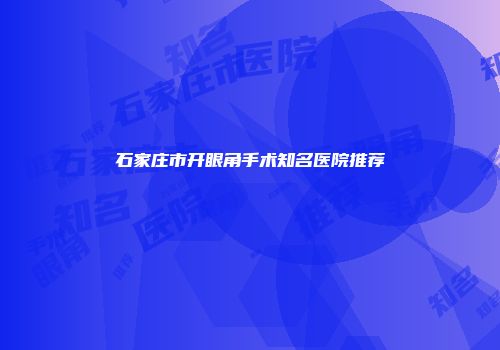 石家庄市开眼角手术知名医院推荐
