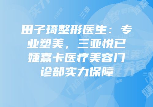 田子琦整形医生：专业塑美，三亚悦已婕熹卡医疗美容门诊部实力保障