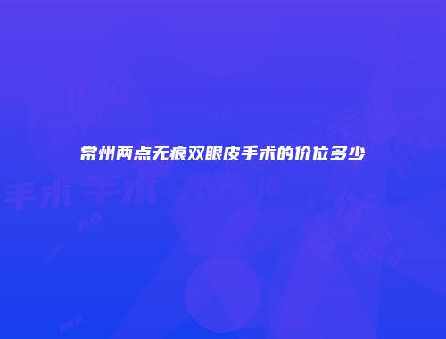 常州两点无痕双眼皮手术的价位多少