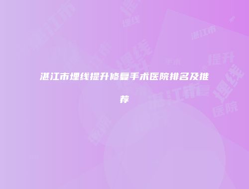 湛江市埋线提升修复手术医院排名及推荐