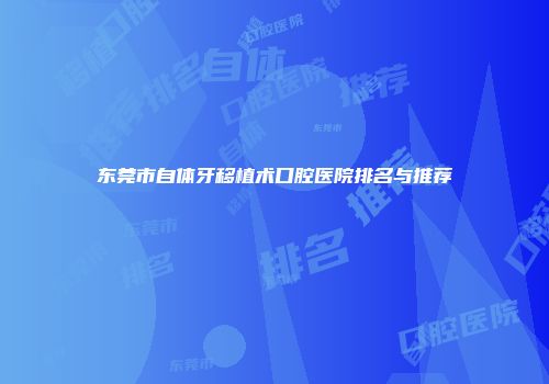 东莞市自体牙移植术口腔医院排名与推荐