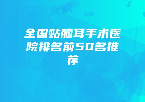 全国贴脑耳手术医院排名前50名推荐