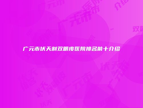 广元市伏天割双眼皮医院排名前十介绍