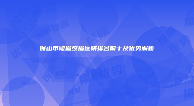 保山市雕眉纹眉医院排名前十及优势解析