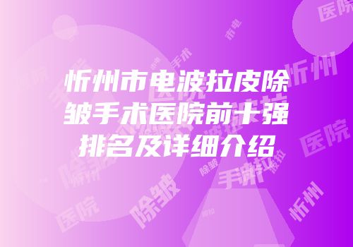 忻州市电波拉皮除皱手术医院前十强排名及详细介绍