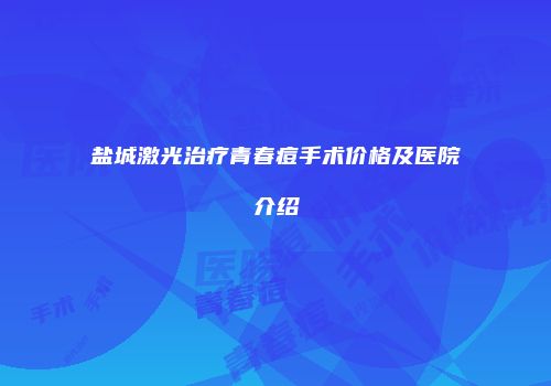 盐城激光治疗青春痘手术价格及医院介绍