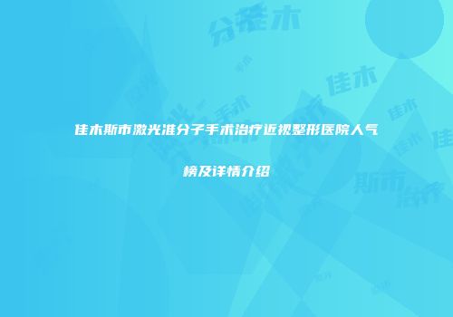 佳木斯市激光准分子手术治疗近视整形医院人气榜及详情介绍
