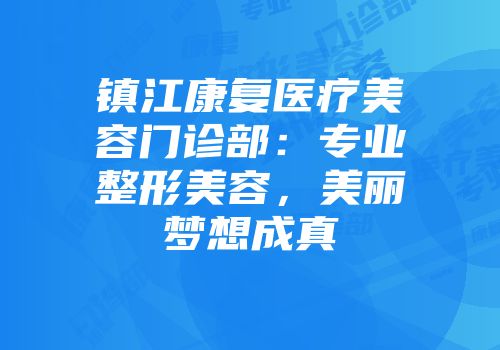 镇江康复医疗美容门诊部：专业整形美容，美丽梦想成真