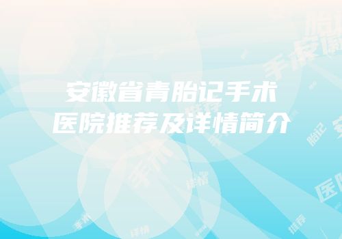 安徽省青胎记手术医院推荐及详情简介