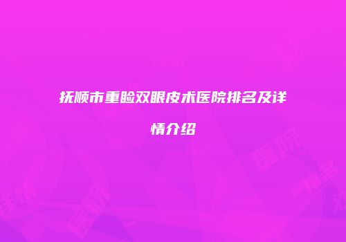 抚顺市重睑双眼皮术医院排名及详情介绍