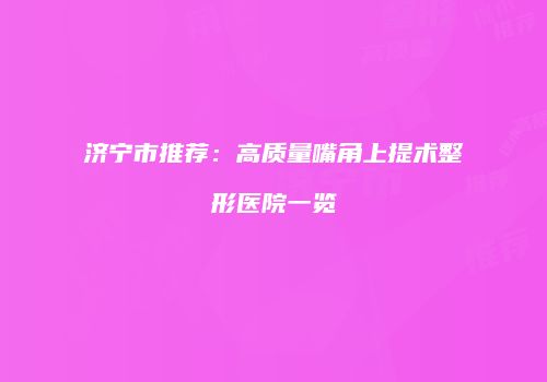 济宁市推荐：高质量嘴角上提术整形医院一览