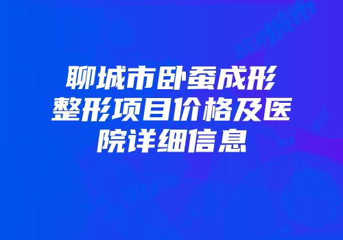 聊城市卧蚕成形整形项目价格及医院详细信息