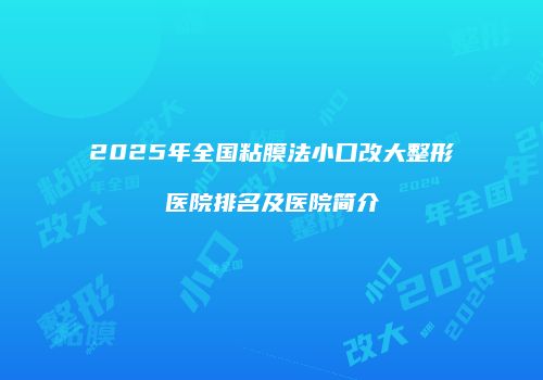 2025年全国粘膜法小口改大整形医院排名及医院简介