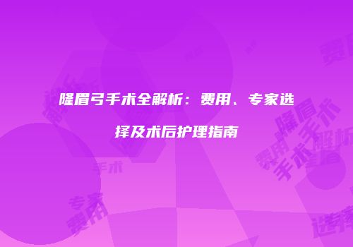 隆眉弓手术全解析：费用、专家选择及术后护理指南