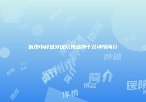 杭州市种植牙医院排名前十及详情简介