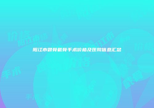 阳江市颧骨截骨手术价格及医院信息汇总
