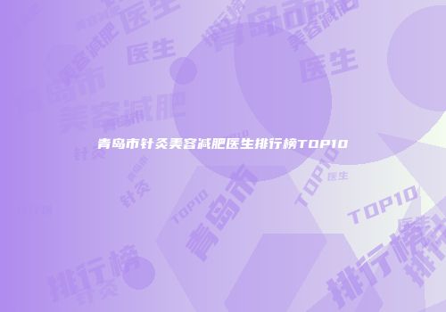 青岛市针灸美容减肥医生排行榜TOP10